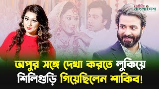 অপুর সঙ্গে দেখা করতে লুকিয়ে শিলিগুড়ি গিয়েছিলেন শাকিব! | Apu Biswas | Shakib Khan | Daily Bangladesh