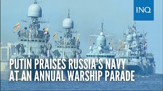 Putin praises Russia's navy at an annual warship parade