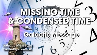 MISSING TIME \u0026 CONDENSED TIME ~ Galactic Message