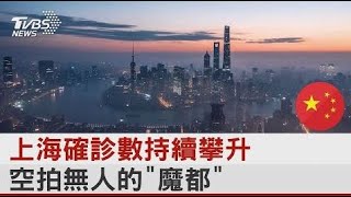 上海確診數持續攀升 空拍無人的「魔都」｜TVBS新聞