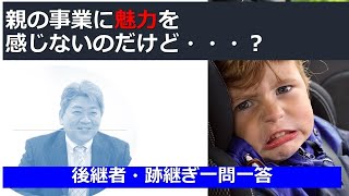 親の事業に魅力を感じないのだけれど…@後継者・跡継ぎ一問一答