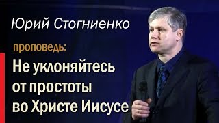 Не уклоняйтесь от простоты во Христе Иисусе (Апостол Павел). Юрий Стогниенко.