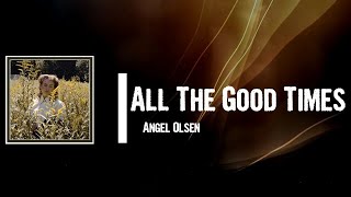 Angel Olsen - All The Good Times Lyrics