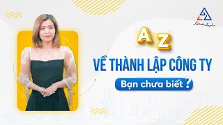 A - Z VỀ THÀNH LẬP CÔNG TY, DOANH NGHIỆP CÓ THỂ BẠN CHƯA BIẾT