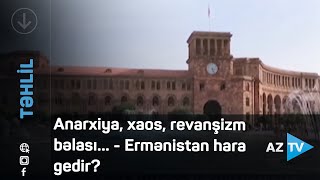 Anarxiya, xaos, revanşizm bəlası... - Ermənistan hara gedir?