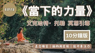 [EP25] 10分鐘版 當下的力量 冥想 | 靈性導師艾克哈特·托勒（Eckhart Tolle）代表作《當下的力量》（The Power of Now）#正念練習#接納與臣服