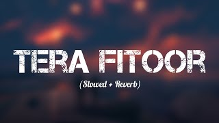 Tera Fitoor (Slowed + Reverb) - Arijit Singh | Genius | Lofi Songs