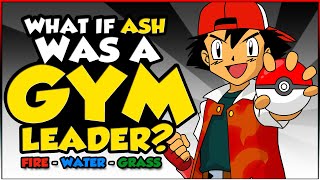 What If Ash Ketchum Was A Gym Leader? (Fire, Water \u0026 Grass)