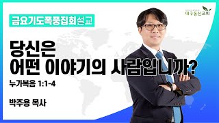 당신은 어떤 이야기의 사람입니까? (누가복음 1장 1-4절) [박주용 목사] 2022-03-04(금) 금요기도폭풍집회설교