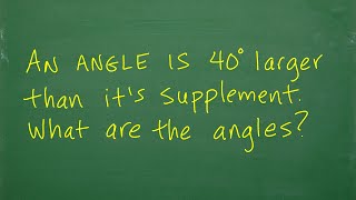 An angle is 40 degrees larger than its supplement – what are the angles? (High School Geometry)