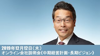 2019年12月12日：オンライン会社説明会《中期経営計画・長期ビジョン》