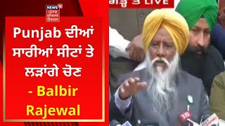 Farmers News : ਪੰਜਾਬ ਦੀਆਂ ਸਾਰੀਆਂ ਸੀਟਾਂ ਤੇ ਲੜਾਂਗੇ ਚੋਣ- Balbir Rajewal | News18 Punjab