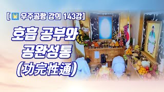 [우주공항 강의 143강] 호흡 공부와 공완성통(功完性通)(鳳容 윤재남)