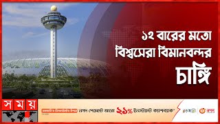 আবারও বিশ্বের সেরা বিমানবন্দর সিঙ্গাপুরের চাঙ্গি | Singapore Changi Airport | Somoy TV