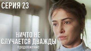 НИЧТО НЕ СЛУЧАЕТСЯ ДВАЖДЫ Продолжение 23 серия | Лучшая Мелодрама про Любовь.