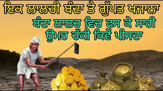 IK LALCHI BANDA TE GUPT KHAZANA |  ਕਿਵੇਂ ਇਕ ਲਾਲਚੀ ਬੰਦਾ ਮਾਇਆ ਦੇ ਜਾਲ ਵਿਚ ਫਸਕੇ ਚੱਕੀ ਪੀਸਦਾ | ANMOL KATHA