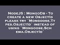 NodeJS : MongoDb - To create a new ObjectId please try `Mongoose.Types.ObjectId` instead of using `M