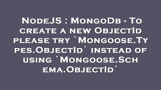NodeJS : MongoDb - To create a new ObjectId please try `Mongoose.Types.ObjectId` instead of using `M