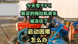 今天零下九度，我新买的手扶拖拉机房车被冻住了，启动困难怎么办