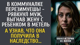 В коммуналке перезимуешь! - рявкнул муж, выгнав жену с ребенком в метель… А узнав о ее наследстве…