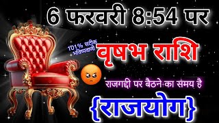 वृषभ राशि 6 फरवरी 8:54 पर राजगद्दी पर बैठने का समय आएगा 151%  से सटीक जानकारी