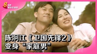 8视界娱乐生活志｜陈泂江《卫国先锋2》变身“家庭男”