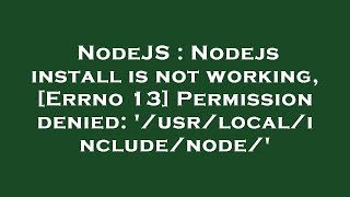 NodeJS : Nodejs install is not working, [Errno 13] Permission denied: '/usr/local/include/node/'