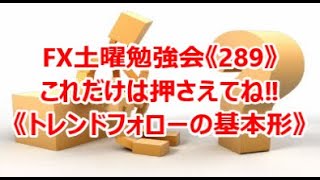 FX土曜勉強会《289》これだけは押さえてね‼《トレンドフォローの基本形》