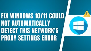 Fix Windows 10/11 Could Not Automatically Detect This Network's Proxy Settings Error