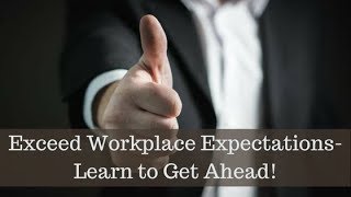 Exceed Workplace Expectations- Learn to Get Ahead!