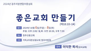 [청주신흥교회] 2024/10/08/ 2024년  청주 지방회 연합성회 / 셋째 날 오후/ 보물(마6:19-21 / 마 13:44  / 강사 이덕한 목사( 강서교회 )