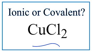 Is CuCl2, Copper (II) chloride,  Ionic or Covalent?