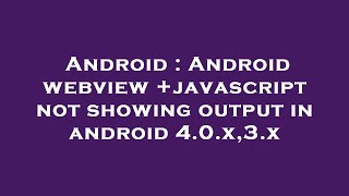 Android : Android webview +javascript not showing output in android 4.0.x,3.x