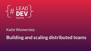 Building and scaling distributed teams - Katie Womersley | #LeadDevAustin 2018