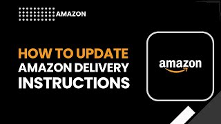 Update Amazon Delivery Instructions (Full Step-by-Step 2026 Guide)