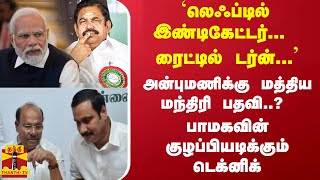 `லெஃப்டில் இண்டிகேட்டர்... ரைட்டில் டர்ன்...'அன்புமணிக்கு மத்திய மந்திரி பதவி..? பாமகவின் டெக்னிக்