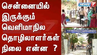 சென்னையில் இருக்கும் வெளிமாநில தொழிலாளர்கள் நிலை என்ன? : Detailed Report