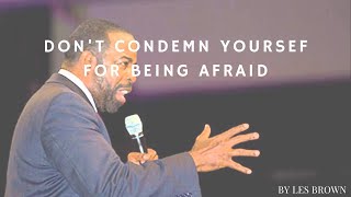 DON'T CONDEMN YOURSELF FOR BEING AFRAID || LES BROWN