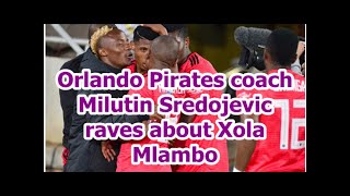 Orlando Pirates coach Milutin Sredojevic raves about Xola Mlambo