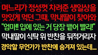 실화사연- 며느리가 정성껏 차려준 생일상을맛있게 먹던 그때, 막내딸이 찾아와“엄마!! 입에 있는 거 당장 뱉어 빨리!”막내딸이 식탁 위 반찬을 뒤적거리자경악할 무언가가 반찬에