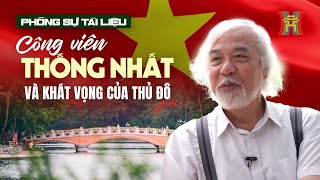 Công viên Thống Nhất và khát vọng của Thủ đô | Phóng sự tài liệu