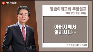 [평촌이레교회] 아버지께서 일하시니... (2022. 02. 20 / 주일 3부 예배) - 한홍식 목사