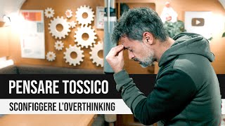 Quando PENSARE diventa tossico. Sconfiggere l’OVERTHINKING.