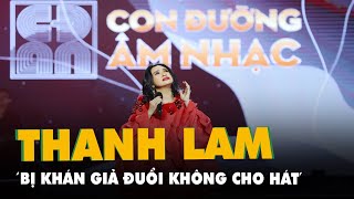 Nghe Thanh Lam kể chuyện bị khán giả đuổi không cho hát