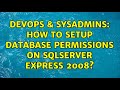 DevOps & SysAdmins: How to setup Database Permissions on SqlServer Express 2008? (2 Solutions!!)
