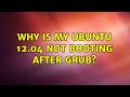 Ubuntu: Why is my Ubuntu 12.04 not booting after GRUB?