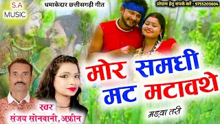 Mor Samadhi Mat Matavathe Madawa Tari | Sanjay Sonwani \u0026 Afreen | Cg Song | S.a Music Dulhibandh