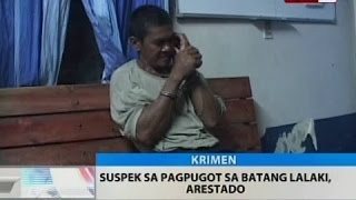 BT: Suspek sa pagpugot sa batang lalaki, arestado