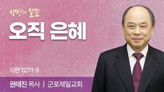 오직 은혜 46 (시편 127:1-5) | 권태진 목사 | 군포제일교회 | 생명의 말씀