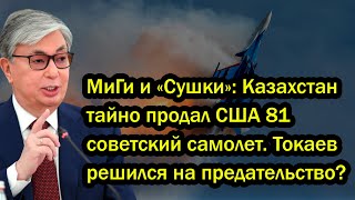 МиГи и «Сушки»: Казахстан тайно продал США 81 советский самолет. Токаев решился на предательство?